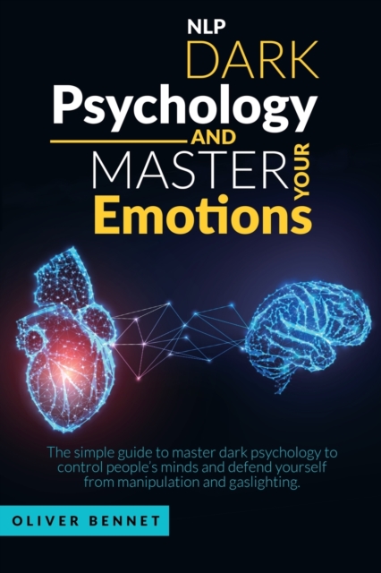 Nlp Dark Psychology and Master your Emotions : The simple guide to master dark psychology to control people's minds and defend yourself from manipulation and gaslighting, Paperback / softback Book