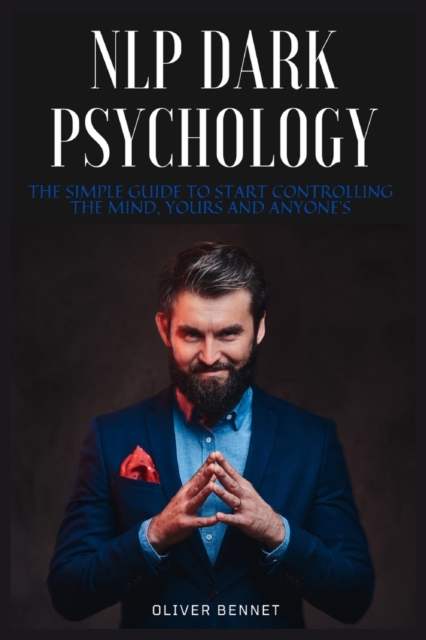 NLP Dark Psychology : The simple guide to start controlling the mind, yours and anyone's, Paperback / softback Book