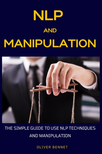 NLP and Manipulation : The simple guide to use NLP techniques and manipulation., Paperback / softback Book