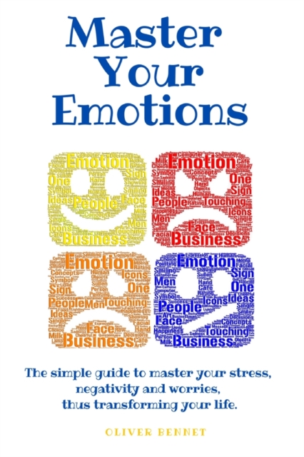 Master your emotions : The simple guide to master your stress, negativity and worries, thus transforming your life., Paperback / softback Book