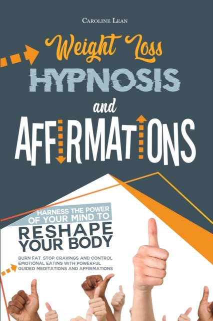 Weight Loss Hypnosis and Affirmations : Harness the Power of Your Mind to Reshape Your Body. Burn Fat, Stop Cravings and Control Emotional Eating with Powerful Guided Meditations and Affirmations, Paperback / softback Book