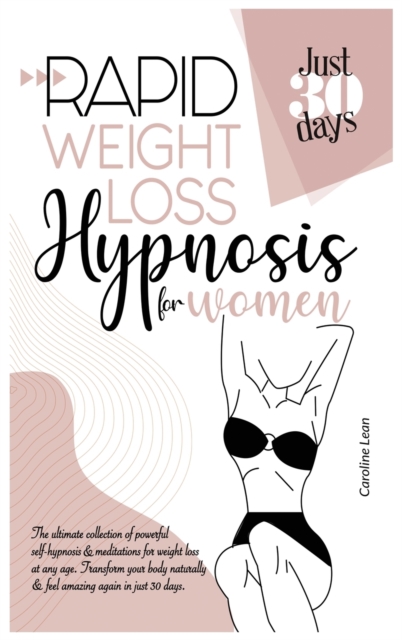 Rapid Weight Loss Hypnosis for Women : The Ultimate Collection of Powerful Self-Hypnosis & Meditations for Weight Loss at Any Age. Transform Your Body Naturally & Feel Amazing Again in Just 30 days, Hardback Book