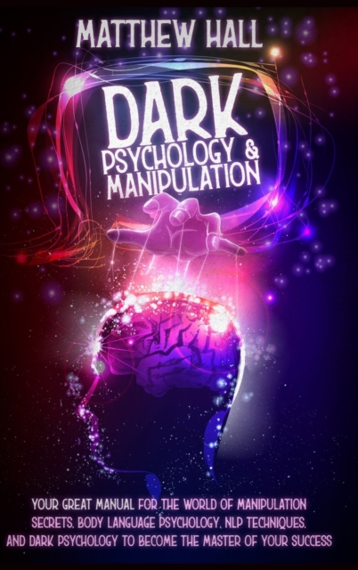 Dark Psychology and Manipulation : Your Great Manual For The World of Manipulation Secrets, Body Language Psychology, NLP Techniques, and Dark Psychology To Become The Master Of Your Success, Hardback Book