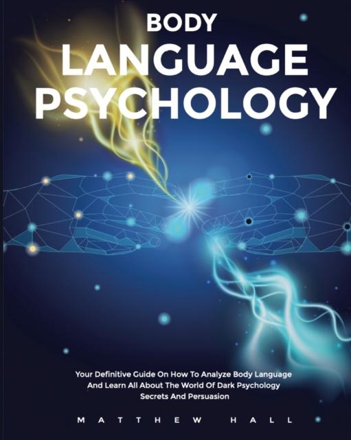 Body Language Psychology : Your Definitive Guide On How To Analyze Body Language And Learn All About The World Of Dark Psychology Secrets And Persuasion, Paperback / softback Book
