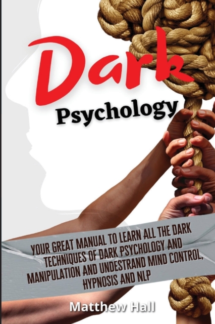 Dark Psychology : Your Great Manual To Learn All The Dark Techniques Of Dark Psychology And Manipulation And Understand Mind Control, Hypnosis And NLP, Paperback / softback Book