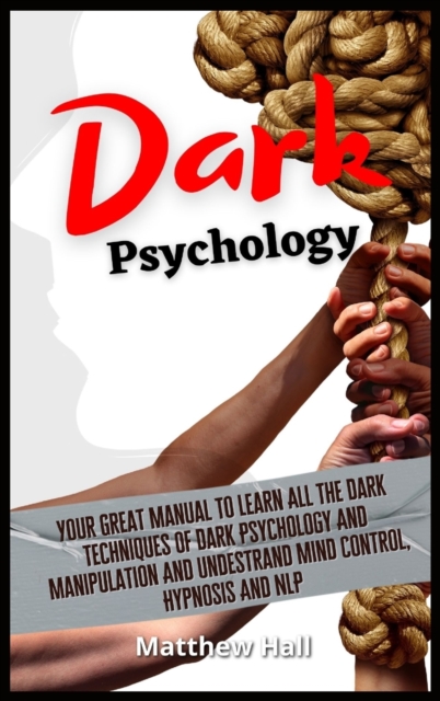 Dark Psychology : Your Great Manual To Learn All The Dark Techniques Of Dark Psychology And Manipulation And Understand Mind Control, Hypnosis And NLP, Hardback Book