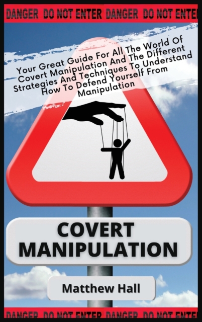 Covert Manipulation : Your Great Guide For The World of Covert Manipulation And The Different Strategies And Techniques To Understand How To Defend Yourself From Manipulation, Hardback Book