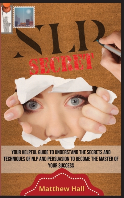 NLP Secrets : Your Helpful Guide To Understand The Secrets And Techniques Of NLP And Persuasion To Become The Master Of Your Success, Hardback Book