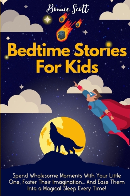 Bedtime Stories For Kids : Spend Wholesome Moments With Your Little One, Foster Their Imagination... And Ease Them Into A Magical Sleep Every Time!, Paperback / softback Book