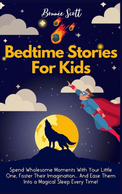 Bedtime Stories For Kids : Spend Wholesome Moments With Your Little One, Foster Their Imagination... And Ease Them Into A Magical Sleep Every Time!, Hardback Book