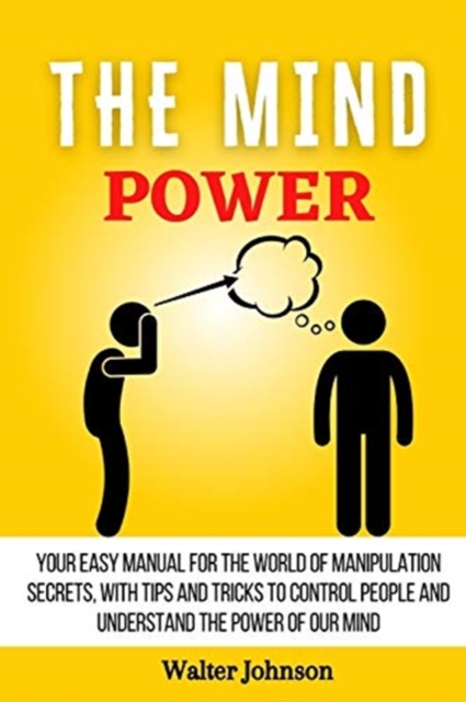 The Mind Power : Your Easy Manual For The World of Manipulation Secrets, With Tips and Tricks To Control People And Understand the Power Of Our Mind, Paperback / softback Book