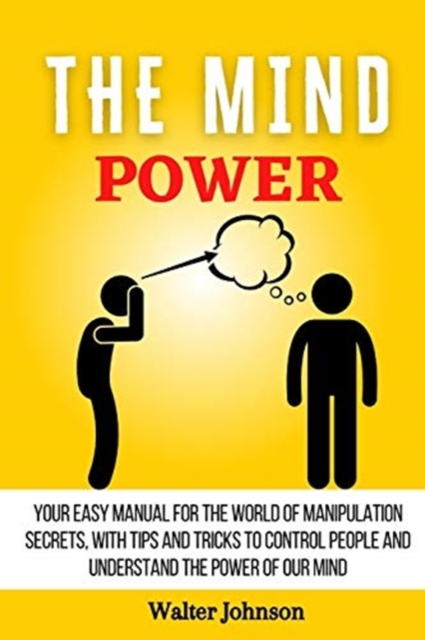 The Mind Power : Your Easy Manual For The World of Manipulation Secrets, With Tips and Tricks To Control People And Understand the Power Of Our Mind, Paperback / softback Book