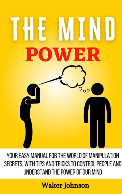 The Mind Power : Your Easy Manual For The World of Manipulation Secrets, With Tips and Tricks To Control People And Understand the Power Of Our Mind, Hardback Book