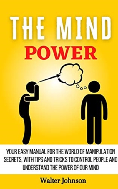 The Mind Power : Your Easy Manual For The World of Manipulation Secrets, With Tips and Tricks To Control People And Understand the Power Of Our Mind, Hardback Book