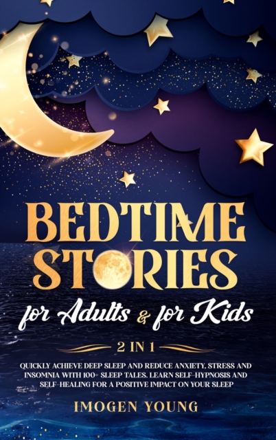 Bedtime stories for adults & for kids : 2 in 1. Quickly achieve deep sleep and end anxiety, stress and insomnia with 95+ tales. Learn self-hypnosis and self-healing for a positive impact on your sleep, Hardback Book