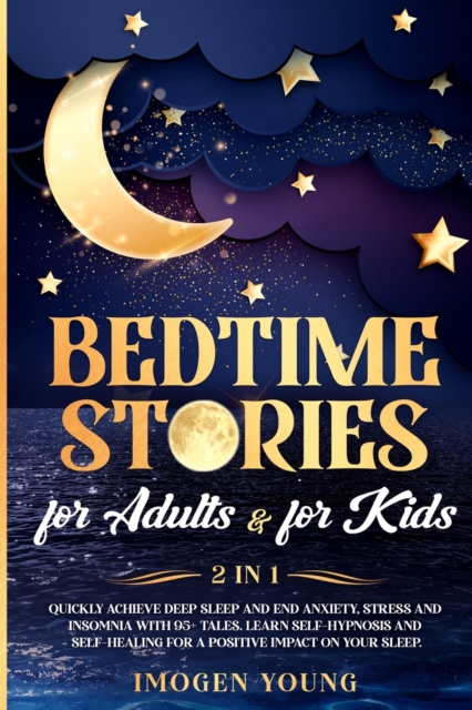Bedtime stories for adults & for kids : 2 in 1. Quickly achieve deep sleep and end anxiety, stress and insomnia with 95+ tales. Learn self-hypnosis and self-healing for a positive impact on your sleep, Paperback / softback Book