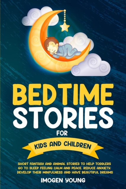 Bedtime Stories For Kids and Children : Short Fantasy and Animal Stories to Help Toddlers go to Sleep Feeling Calm and Peace. Reduce Anxiety, Develop Their Minfulness and have beautiful Dreams., Paperback / softback Book