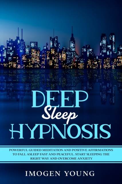 Deep Sleep Hypnosis : Powerful Guided Meditation and Positive Affirmations to Fall Asleep Fast and Peaceful. Start Sleeping the right way and Overcome Anxiety, Paperback / softback Book