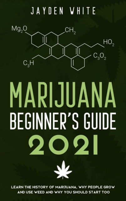 Marijuana Beginner's Guide 2021 : Learn the History of Marijuana, Why people grow and use Weed and why you should start too., Hardback Book