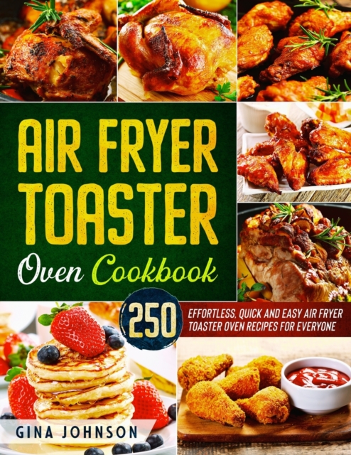Air Fryer Toaster Oven Cookbook : 250 Effortless, Quick and Easy Air Fryer Toaster Oven Recipes for Everyone, Paperback / softback Book