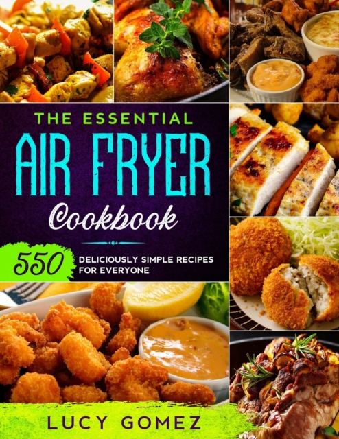 The Essential Air Fryer Cookbook : 550 Deliciously Simple Recipes for Everyone, Paperback / softback Book
