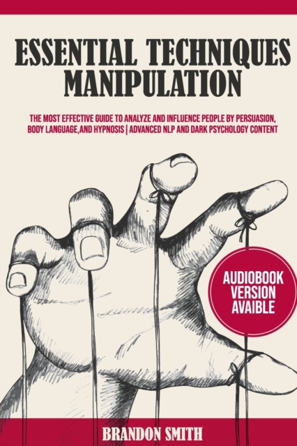 Essential Techniques of Manipulation : The Most Effective Guide to Analyze and Influence People by Persuasion, Body Language, and Hypnosis!, Paperback / softback Book