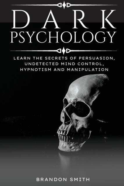 Dark Psychology : Learn The Secrets of Persuasion, Undetected Mind Control, Hypnotism and Manipulation, Paperback / softback Book