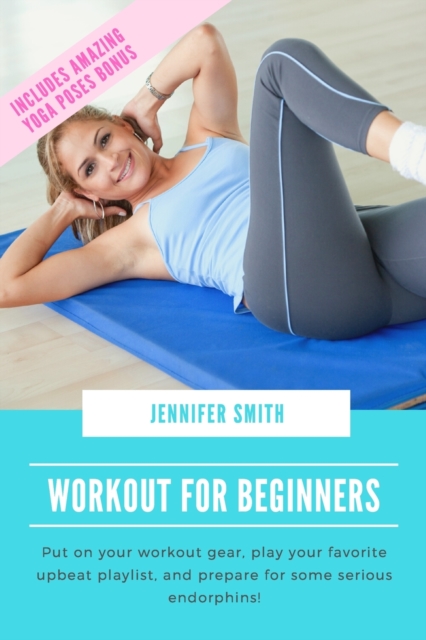 Workout for Beginners : Put on your workout gear, play your favorite upbeat playlist, and prepare for some serious endorphins!, Paperback / softback Book