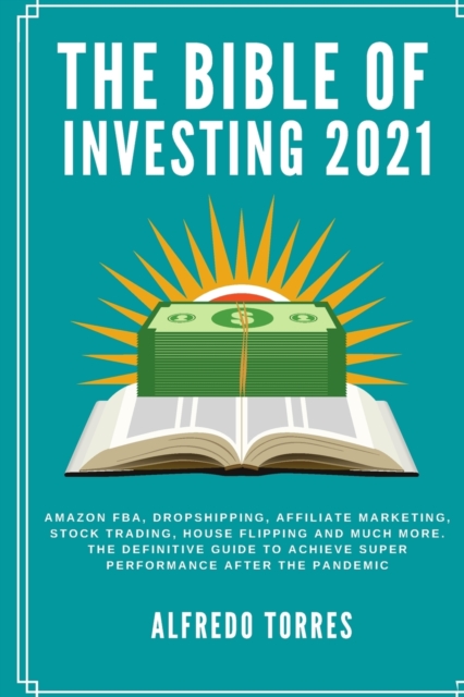The Bible of Investing 2021 : Amazon fba, dropshipping, affiliate marketing, stock trading, house flipping and much more. the definitive guide to achieve super performance after the pandemic, Paperback / softback Book