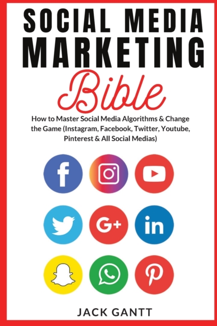 Social Media Marketing Bible : How to Master Social Media Algorithms & Change the Game (Instagram, Facebook, Twitter, Youtube, Pinterest & All Social Medias), Paperback / softback Book