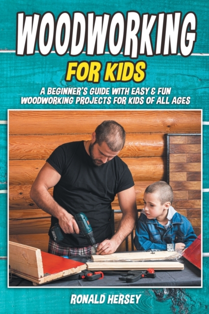 Woodworking for kids : A Beginner's Guide with Easy & Fun Woodworking Projects for Kids of all Ages, Paperback / softback Book