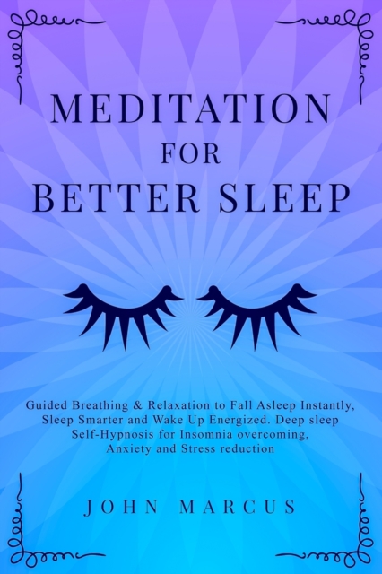Meditation for Better Sleep : Guided Breathing & Relaxation to Fall Asleep Instantly, Sleep Smarter and Wake Up Energized. Deep Sleep Self-Hypnosis for Insomnia Overcoming, Anxiety & Stress Reduction, Paperback / softback Book