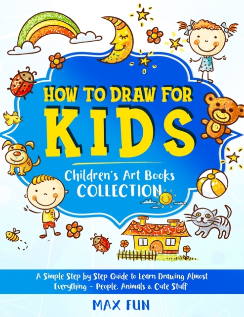 How to Draw for Kids : A Simple Step by Step Guide to Learn Drawing Almost Everything - People, Animals and Cute Stuff, Paperback / softback Book
