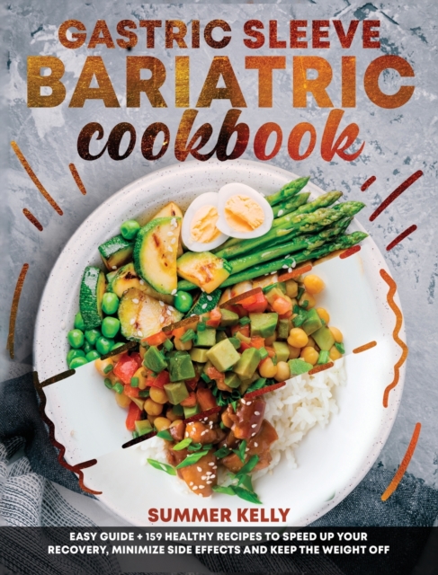 Gastric Sleeve Bariatric Cookbook for Beginners : Easy Guide + 159 Healthy Recipes to Speed Up Your Recovery, Minimize Side Effects and Keep the Weight Off, Hardback Book