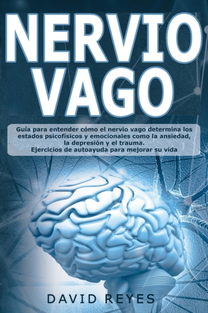 Nervio Vago : Guia para entender como el nervio vago determina los estados psicofisicos y emocionales como la ansiedad, la depression y el trauma. Ejercicios de autoayuda para mejorar su vida, Paperback / softback Book