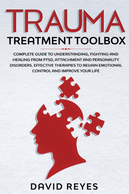 Trauma Treatment Toolbox : Complete Guide To Understanding, Fighting And Healing From PTSD, Attachment And Personality Disorders. Effective Therapies To Regain Emotional Control And Improve Your Life, Paperback / softback Book