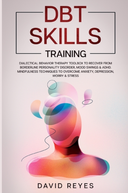 Dbt Skills Training : Dialectical behavior therapy toolbox to recover from borderline personality disorder, mood swings & ADHD, Mindfulness techniques to overcome anxiety, depression, worry & stress., Paperback / softback Book