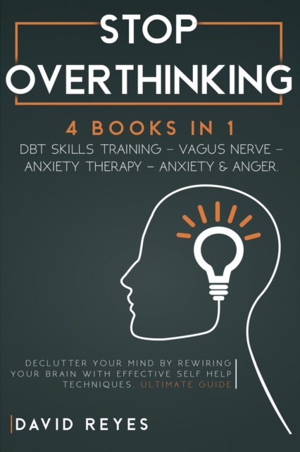 Stop Overthinking : 4 BOOKS IN 1: DBT skills training- Vagus NerveAnxiety Therapy- Anxiety & Anger. Declutter your mind by rewiring your brain with effective self help techniques. Ultimate guide, Paperback / softback Book