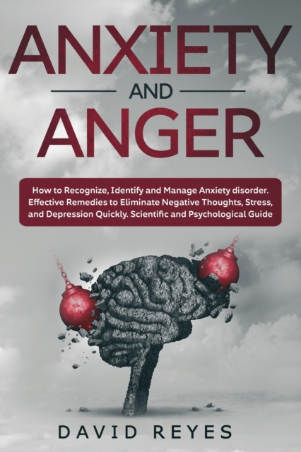 Anxiety and Anger : How to Recognize, Identify and Manage Anxiety disorder. Effective Remedies to Eliminate Negative Thoughts, Stress, and Depression Quickly. Scientific and Psychological Guide, Paperback / softback Book