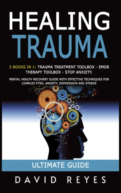Healing Trauma : 3 Books in 1: Trauma Treatment Toolbox - Emdr Therapy Toolbox - Stop Anxiety. Mental Health Recovery Guide with Effective Techniques for Complex Ptsd, Anxiety, Depression and Stress, Hardback Book