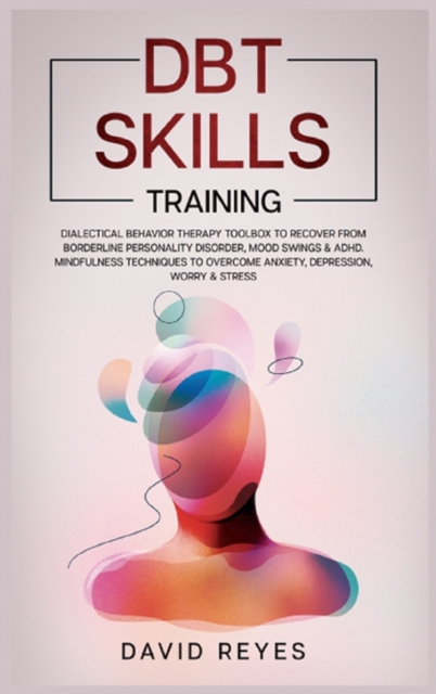 Dbt Skills Training : Dialectical behavior therapy toolbox to recover from borderline personality disorder, mood swings & ADHD, Mindfulness techniques to overcome anxiety, depression, worry & stress., Hardback Book