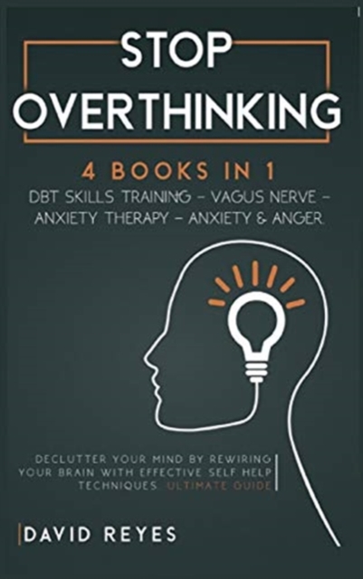 Stop Overthinking : 4 BOOKS IN 1: DBT skills training- Vagus NerveAnxiety Therapy- Anxiety & Anger. Declutter your mind by rewiring your brain with effective self help techniques. Ultimate guide, Hardback Book