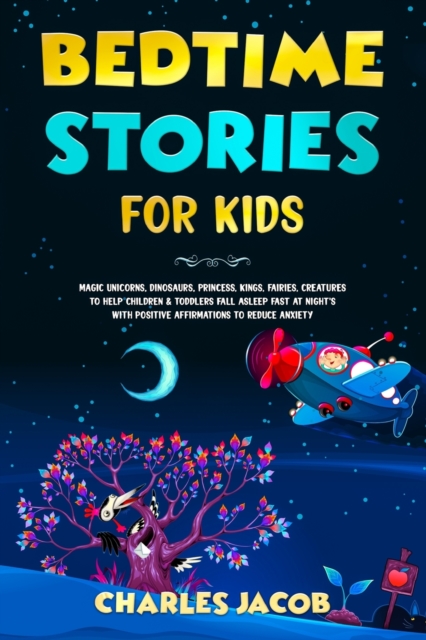 Bedtime Stories for Kids : Magic Unicorns, Dinosaurs, Princess, Kings, Fairies, Creatures to Help Children & Toddlers Fall Asleep Fast at Night's with Positive Affirmations to Reduce Anxiety, Paperback / softback Book