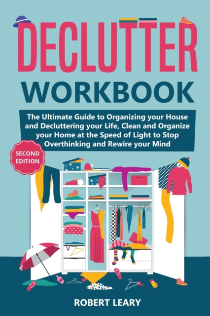 Declutter Workbook : The Ultimate Guide to Organizing your House and Decluttering your Life, Clean and Organize your Home at the Speed of Light to Stop Overthinking and Rewire your Mind (Second Editio, Paperback / softback Book