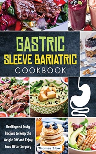 Gastric Sleeve Bariatric Cookbook : Healthy and Tasty Recipes to Keep the Weight Off and Enjoy Food After Surgery, Hardback Book