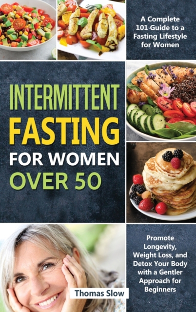 Intermittent Fasting for Women Over 50 : A Complete 101 Guide to a Fasting Lifestyle for Women - Promote Longevity, Weight Loss, and Detox Your Body with a Gentler Approach for Beginners, Hardback Book