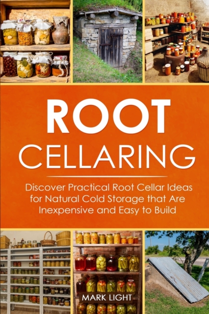 Root Cellaring : Discover Practical Root Cellar Ideas for Natural Cold Storage that Are Inexpensive and Easy to Build, Paperback / softback Book