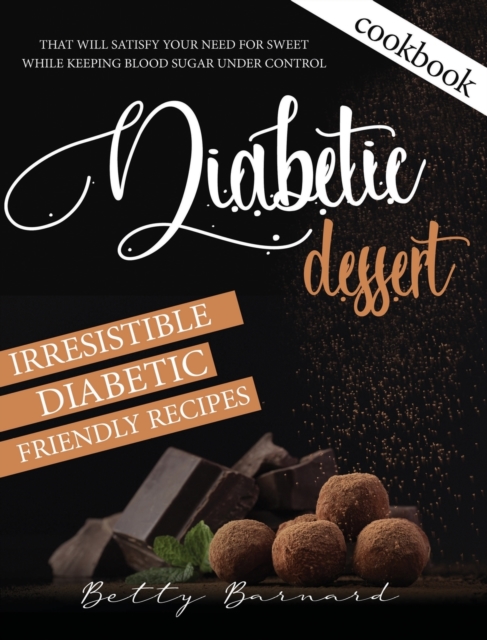 Diabetic Dessert Cookbook : Irresistible Diabetic Friendly Recipes that Will Satisfy your Need for Sweet While Keeping Blood Sugar Under Control, Hardback Book