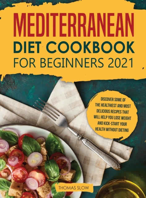 Mediterranean Diet Cookbook for Beginners 2021 : Discover Some of the Healthiest and Most Delicious Recipes that Will Help You Lose Weight and Kick-Start your Health without Dieting, Hardback Book