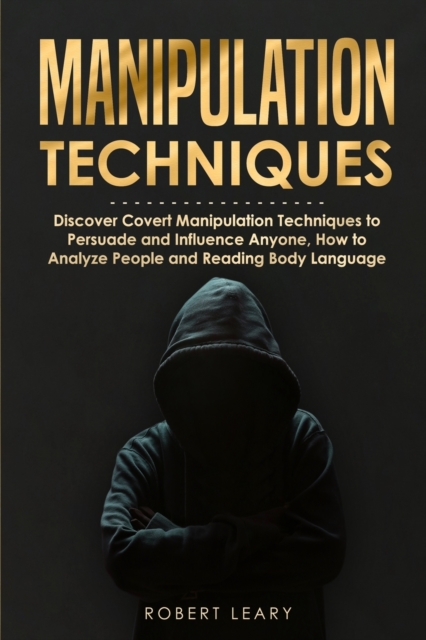 Manipulation Techniques : Discover Covert Manipulation Techniques to Persuade and Influence Anyone, How to Analyze People and Reading Body Language, Paperback / softback Book